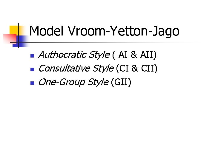 Model Vroom-Yetton-Jago n n n Authocratic Style ( AI & AII) Consultative Style (CI