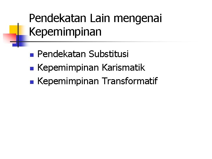 Pendekatan Lain mengenai Kepemimpinan n Pendekatan Substitusi Kepemimpinan Karismatik Kepemimpinan Transformatif 