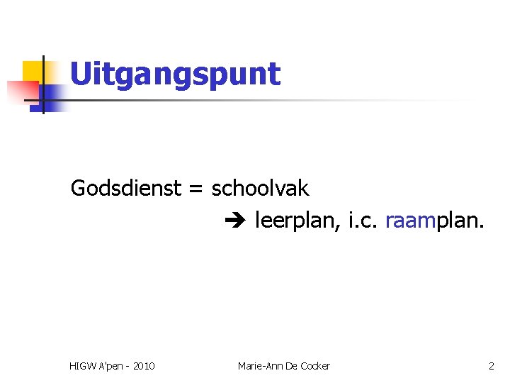 Uitgangspunt Godsdienst = schoolvak leerplan, i. c. raamplan. HIGW A'pen - 2010 Marie-Ann De