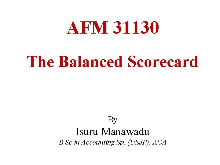 AFM 31130 The Balanced Scorecard By Isuru Manawadu B. Sc in Accounting Sp. (USJP),