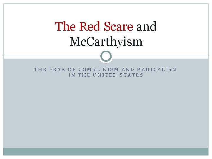 The Red Scare and Mc. Carthyism THE FEAR OF COMMUNISM AND RADICALISM IN THE