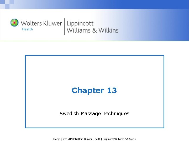 Chapter 13 Swedish Massage Techniques Copyright © 2013 Wolters Kluwer Health | Lippincott Williams