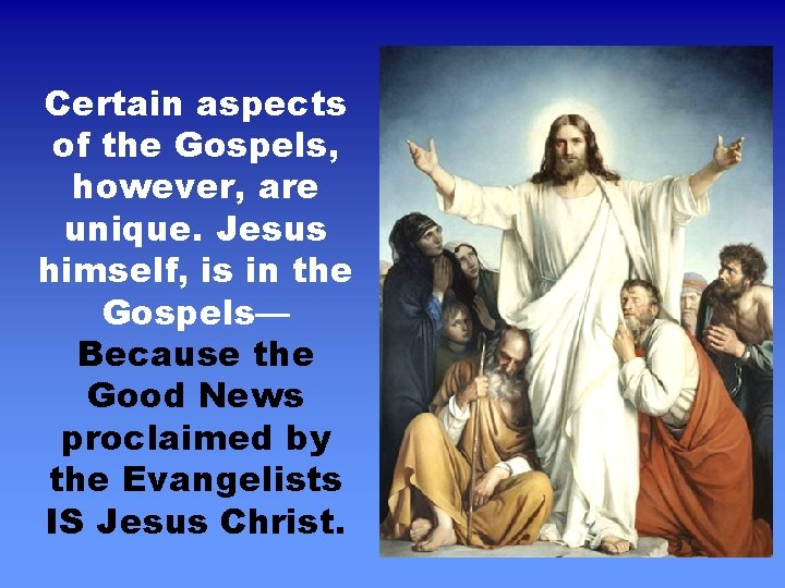 Certain aspects of the Gospels, however, are unique. Jesus himself, is in the Gospels—