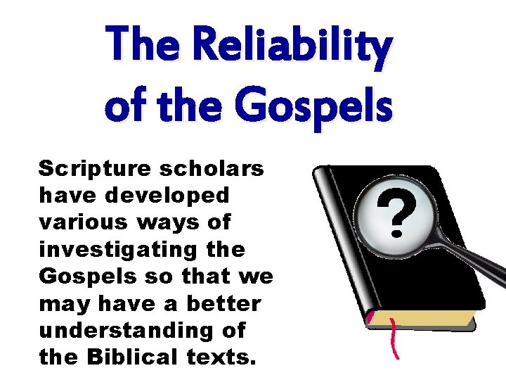 The Reliability of the Gospels Scripture scholars have developed various ways of investigating the
