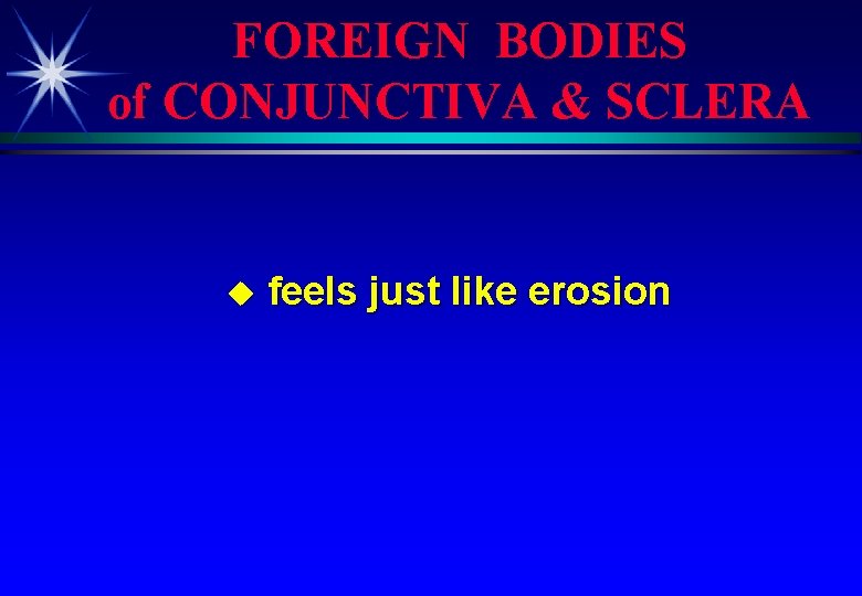 FOREIGN BODIES of CONJUNCTIVA & SCLERA u feels just like erosion 