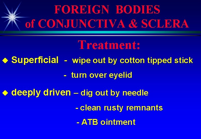 FOREIGN BODIES of CONJUNCTIVA & SCLERA Treatment: u Superficial - wipe out by cotton