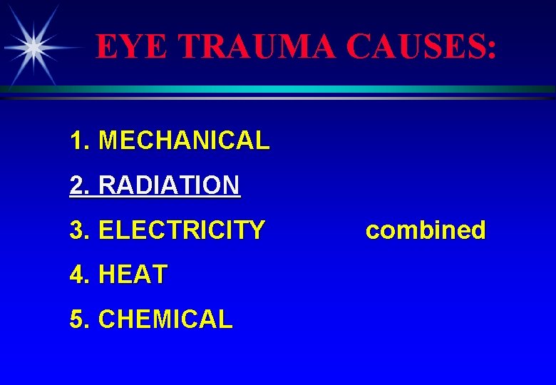 EYE TRAUMA CAUSES: 1. MECHANICAL 2. RADIATION 3. ELECTRICITY 4. HEAT 5. CHEMICAL combined