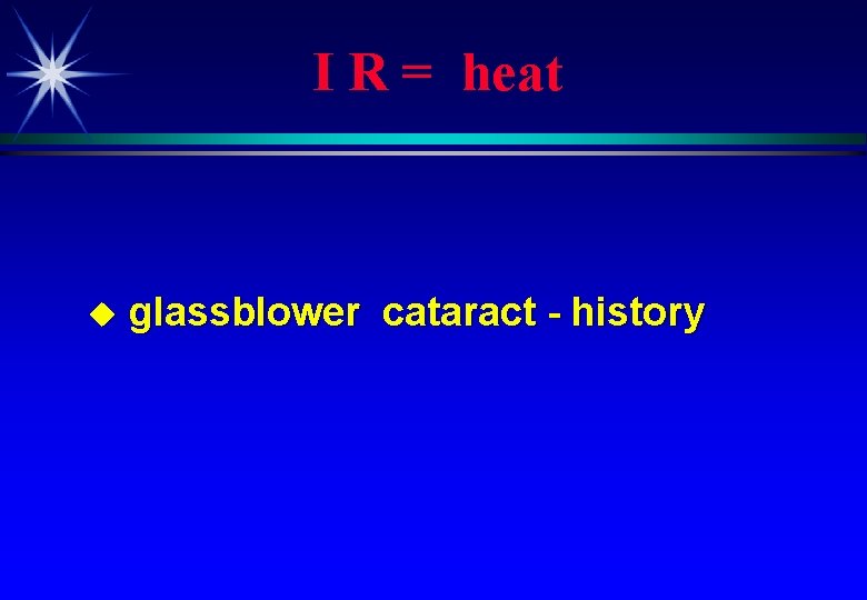 I R = heat u glassblower cataract - history 