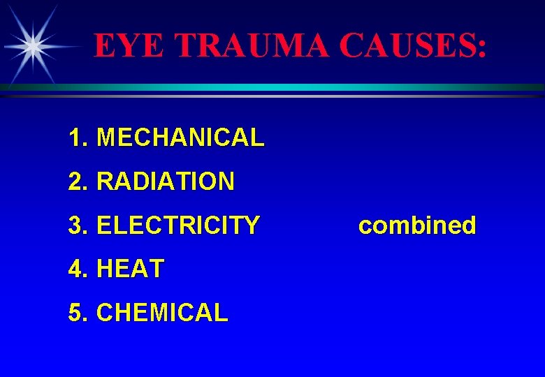 EYE TRAUMA CAUSES: 1. MECHANICAL 2. RADIATION 3. ELECTRICITY 4. HEAT 5. CHEMICAL combined