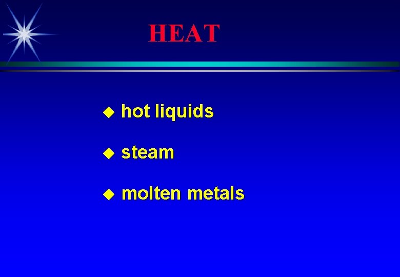 HEAT u hot liquids u steam u molten metals 