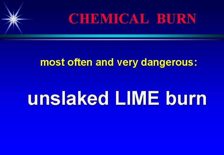 CHEMICAL BURN most often and very dangerous: unslaked LIME burn 