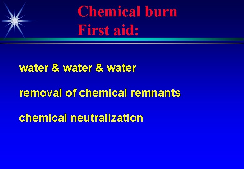 Chemical burn First aid: water & water removal of chemical remnants chemical neutralization 