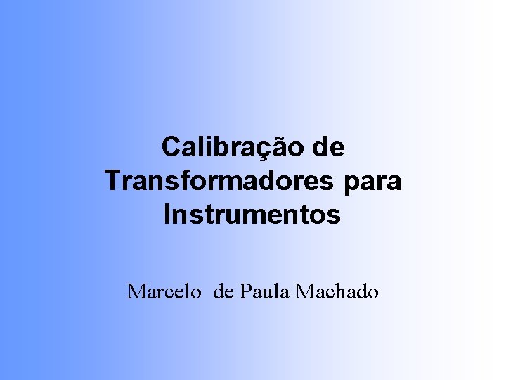 Calibração de Transformadores para Instrumentos Marcelo de Paula Machado 