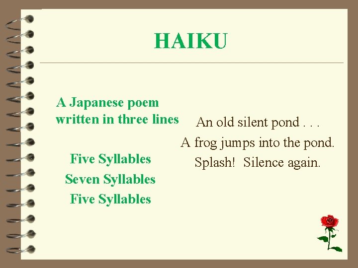 HAIKU A Japanese poem written in three lines Five Syllables Seven Syllables Five Syllables