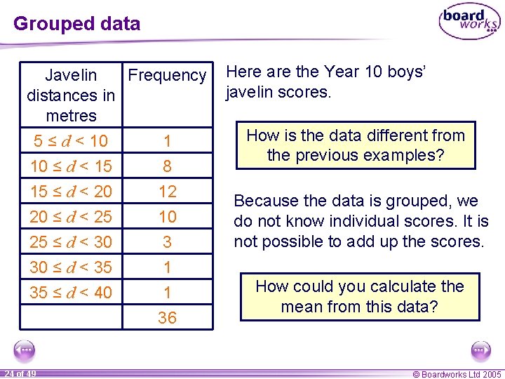 Grouped data Javelin Frequency distances in metres 5 ≤ d < 10 1 10