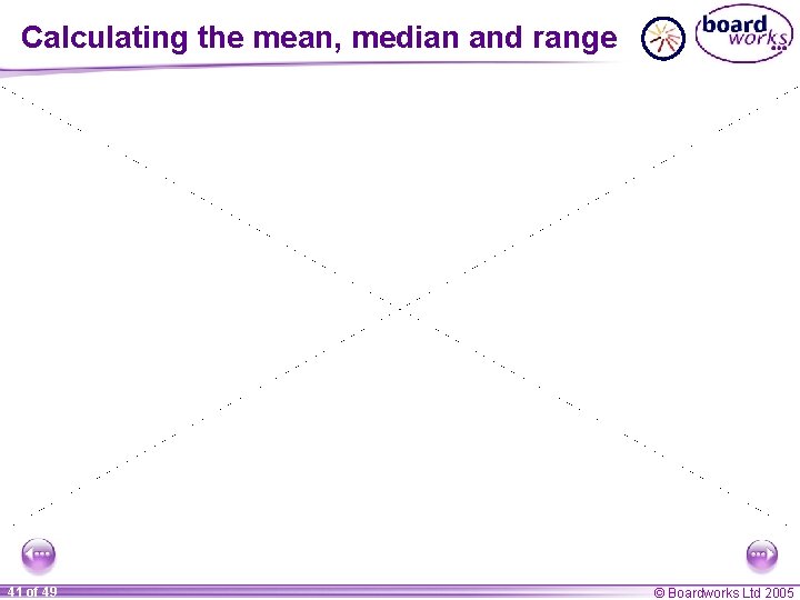 Calculating the mean, median and range 41 of 49 © Boardworks Ltd 2005 