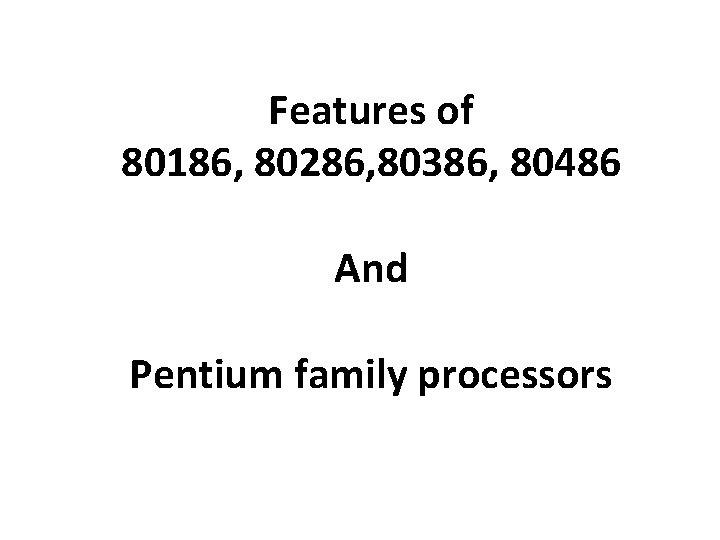 Features of 80186, 80286, 80386, 80486 And Pentium family processors 