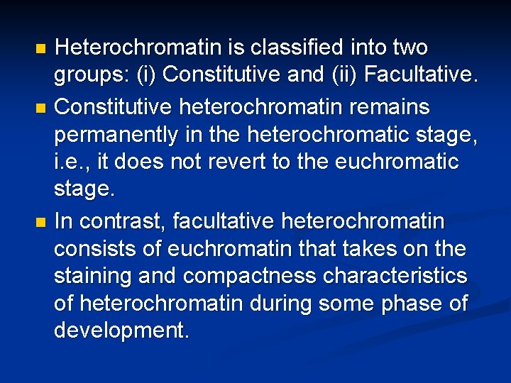 Heterochromatin is classified into two groups: (i) Constitutive and (ii) Facultative. n Constitutive heterochromatin