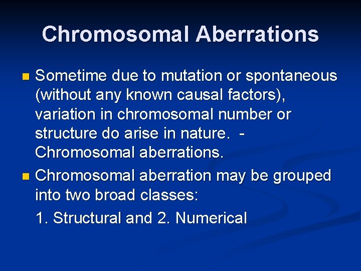 Chromosomal Aberrations Sometime due to mutation or spontaneous (without any known causal factors), variation