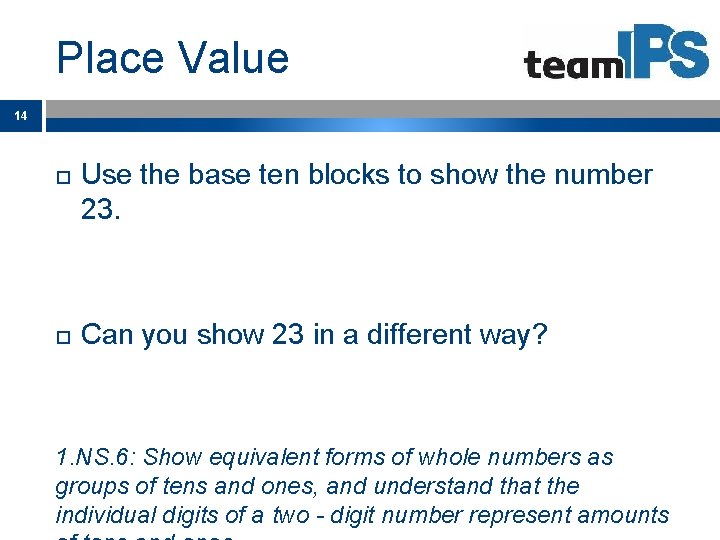 Place Value 14 Use the base ten blocks to show the number 23. Can