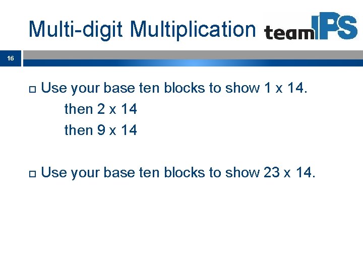 Multi-digit Multiplication 16 Use your base ten blocks to show 1 x 14. then