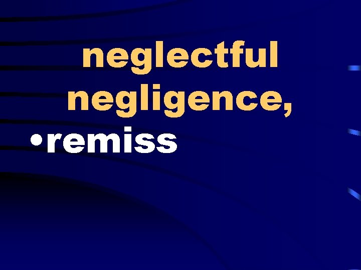 neglectful negligence, • remiss 