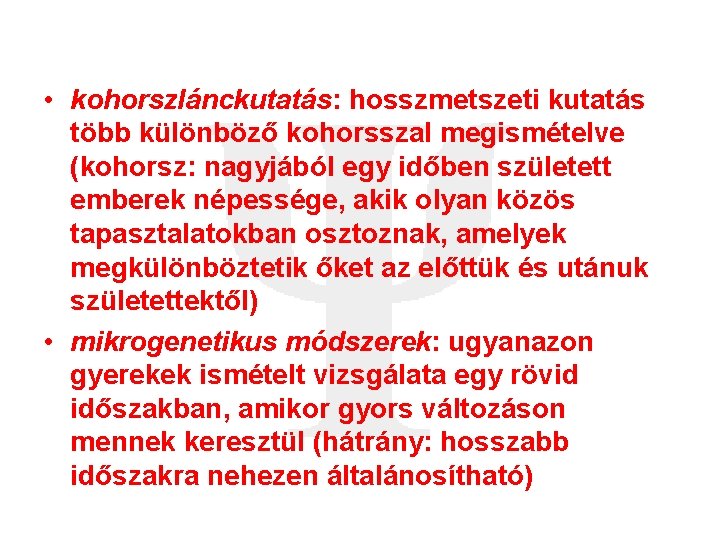  • kohorszlánckutatás: hosszmetszeti kutatás több különböző kohorsszal megismételve (kohorsz: nagyjából egy időben született