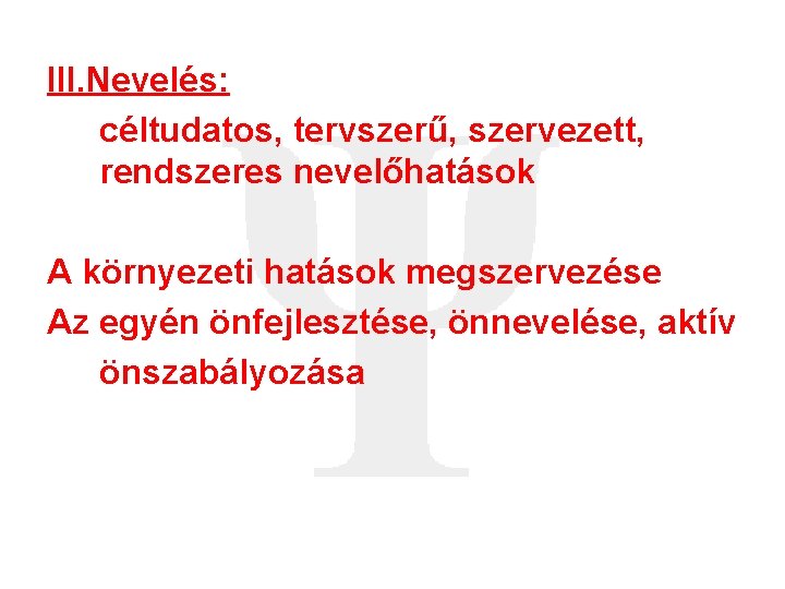 III. Nevelés: céltudatos, tervszerű, szervezett, rendszeres nevelőhatások A környezeti hatások megszervezése Az egyén önfejlesztése,