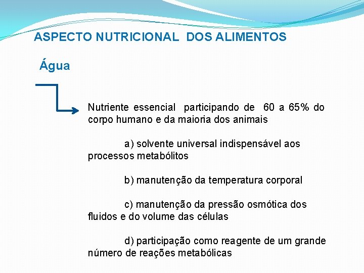 ASPECTO NUTRICIONAL DOS ALIMENTOS Água Nutriente essencial participando de 60 a 65% do corpo