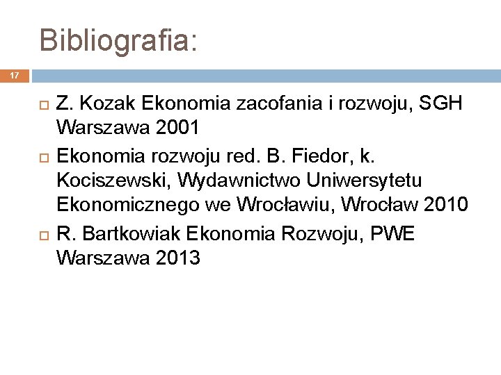 Bibliografia: 17 Z. Kozak Ekonomia zacofania i rozwoju, SGH Warszawa 2001 Ekonomia rozwoju red.