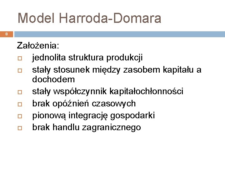 Model Harroda-Domara 8 Założenia: jednolita struktura produkcji stały stosunek między zasobem kapitału a dochodem
