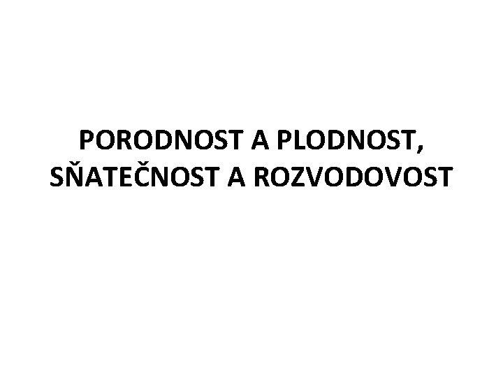 PORODNOST A PLODNOST, SŇATEČNOST A ROZVODOVOST 