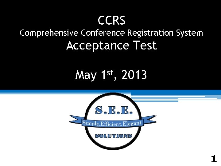 CCRS Comprehensive Conference Registration System Acceptance Test May 1 st, 2013 1 