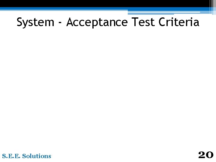 System - Acceptance Test Criteria S. E. E. Solutions 20 
