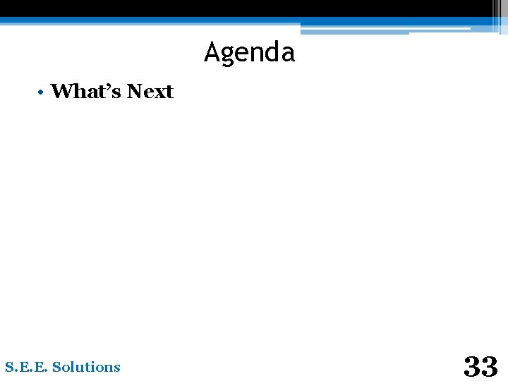 Agenda • What’s Next S. E. E. Solutions 33 