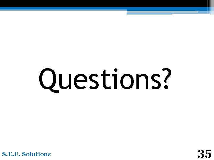 Questions? S. E. E. Solutions 35 