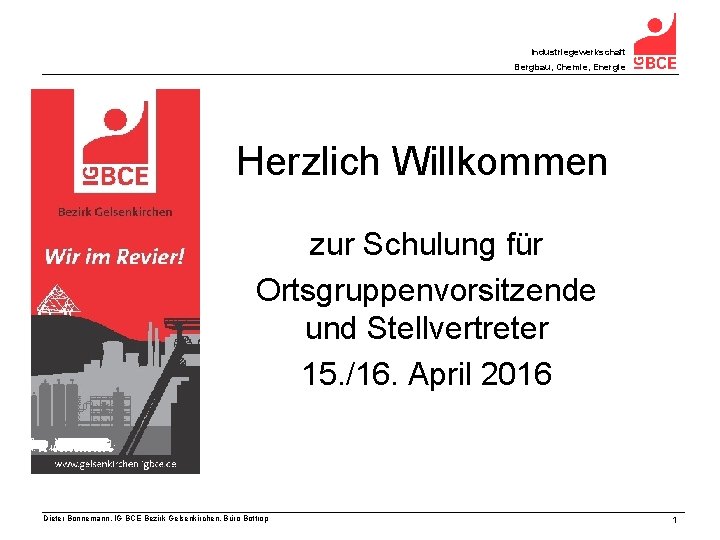 Industriegewerkschaft Bergbau, Chemie, Energie Herzlich Willkommen zur Schulung für Ortsgruppenvorsitzende und Stellvertreter 15. /16.