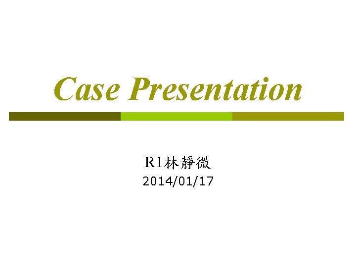 Case Presentation R 1林靜微 2014/01/17 