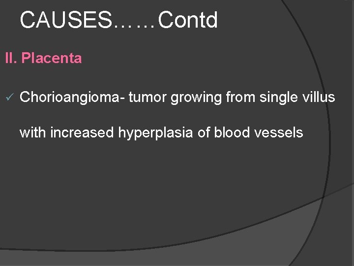CAUSES……Contd II. Placenta ü Chorioangioma- tumor growing from single villus with increased hyperplasia of CAUSES……Contd II. Placenta ü Chorioangioma- tumor growing from single villus with increased hyperplasia of