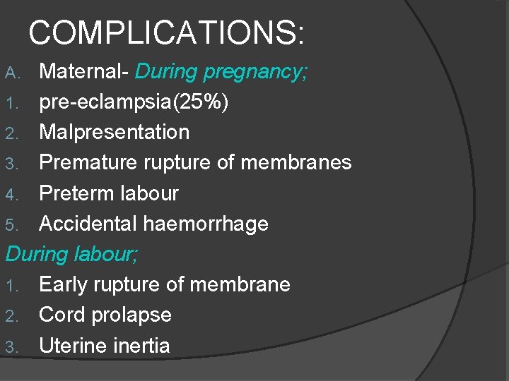 COMPLICATIONS: Maternal- During pregnancy; 1. pre-eclampsia(25%) 2. Malpresentation 3. Premature rupture of membranes 4. COMPLICATIONS: Maternal- During pregnancy; 1. pre-eclampsia(25%) 2. Malpresentation 3. Premature rupture of membranes 4.