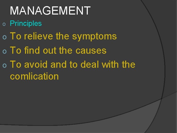 MANAGEMENT o Principles To relieve the symptoms o To find out the causes o MANAGEMENT o Principles To relieve the symptoms o To find out the causes o
