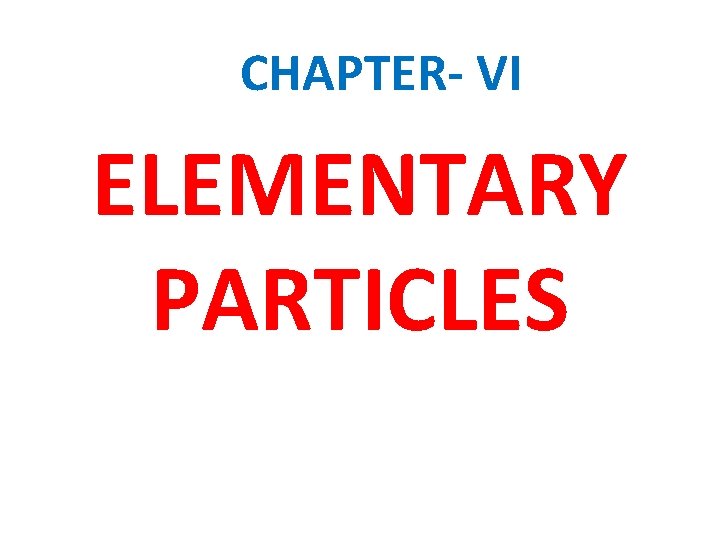 CHAPTER- VI ELEMENTARY PARTICLES 