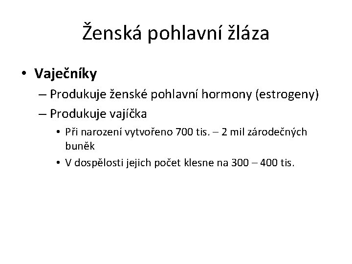 Ženská pohlavní žláza • Vaječníky – Produkuje ženské pohlavní hormony (estrogeny) – Produkuje vajíčka