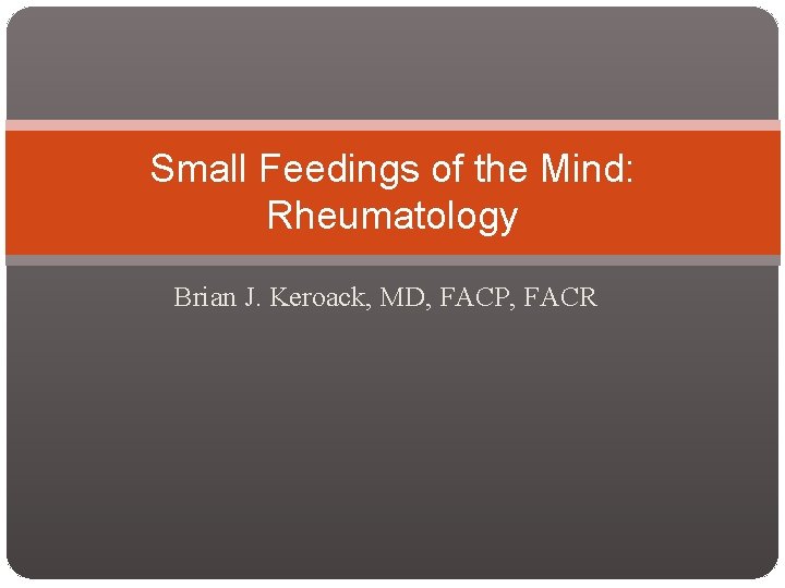 Small Feedings of the Mind: Rheumatology Brian J. Keroack, MD, FACP, FACR 