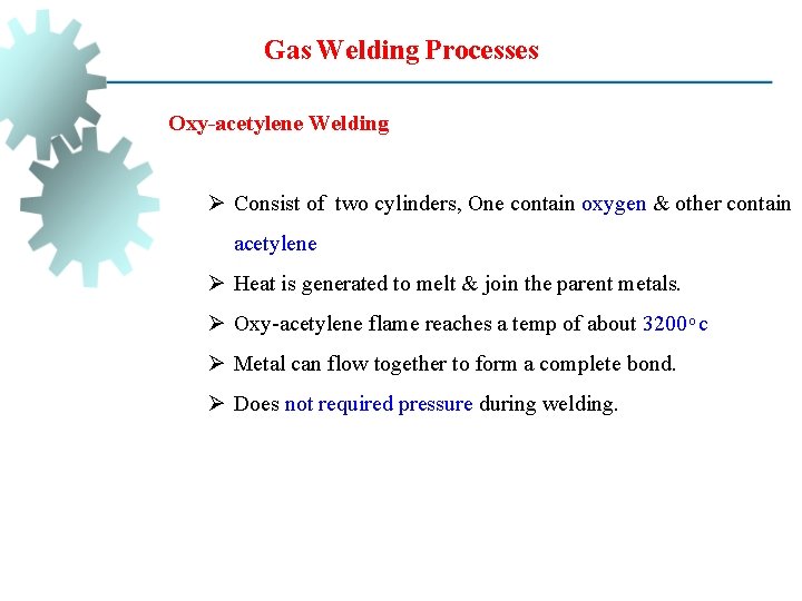 Gas Welding Processes Oxy-acetylene Welding Ø Consist of two cylinders, One contain oxygen &
