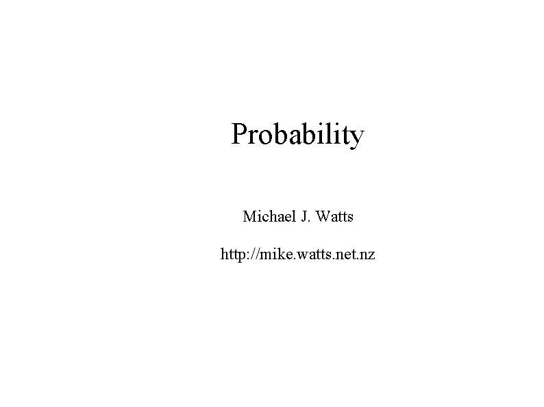 Probability Michael J. Watts http: //mike. watts. net. nz 