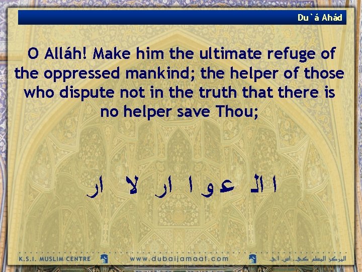 Du`á Ahád O Alláh! Make him the ultimate refuge of the oppressed mankind; the