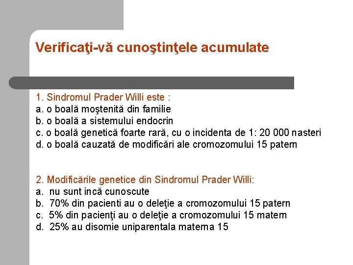 Verificaţi-vă cunoştinţele acumulate 1. Sindromul Prader Willi este : a. o boală moştenită din