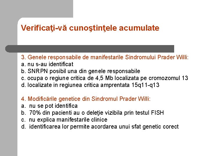 Verificaţi-vă cunoştinţele acumulate 3. Genele responsabile de manifestarile Sindromului Prader Willi: a. nu s-au