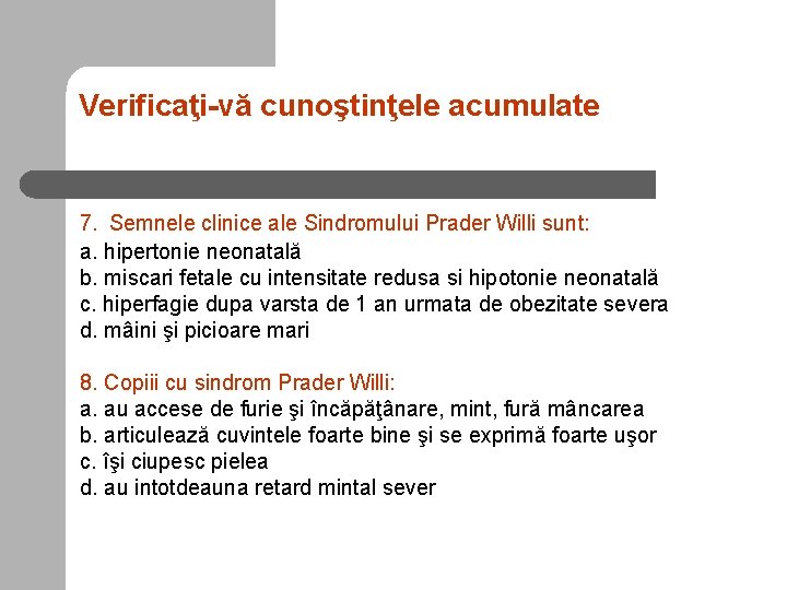 Verificaţi-vă cunoştinţele acumulate 7. Semnele clinice ale Sindromului Prader Willi sunt: a. hipertonie neonatală